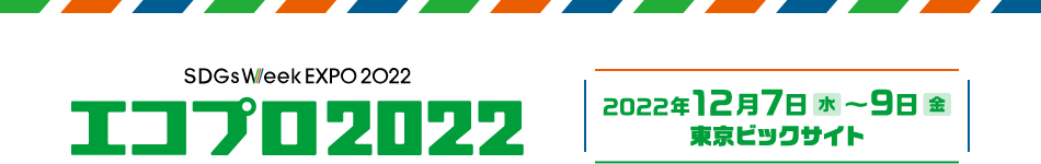 エコプロ2022 2022年12月7日（水）～9日（金） 東京ビッグサイト