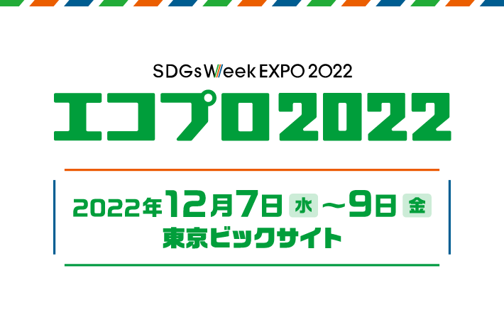 エコプロ2022 2022年12月7日（水）～9日（金） 東京ビッグサイト