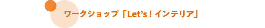 ワークショップ「Let's!インテリア」