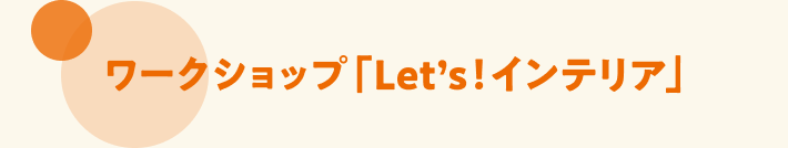 ワークショップ「Let's!インテリア」