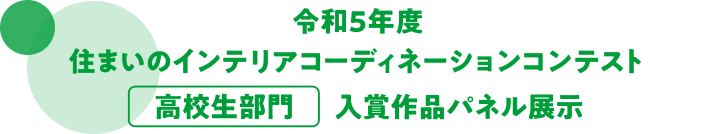 令和5年度　住まいのインテリアコーディネーションコンテスト　高校生部門　入賞作品パネル展示