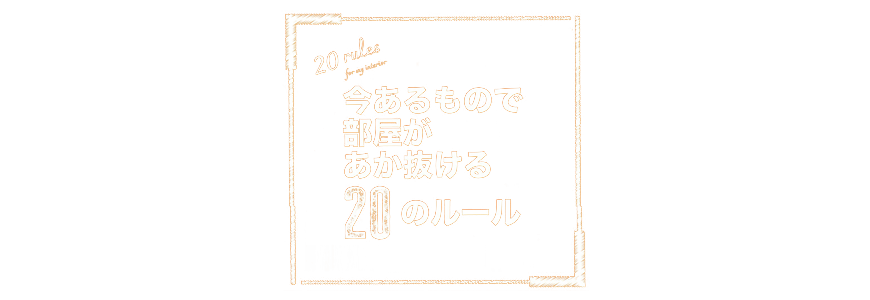 ＜今あるもので部屋があか抜ける20のルール＞
