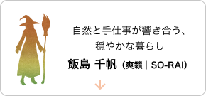 自然と手仕事が響き合う、穏やかな暮らし飯島 千帆（爽籟│SO-RAI）