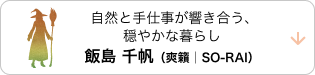 自然と手仕事が響き合う、穏やかな暮らし飯島 千帆（爽籟│SO-RAI）