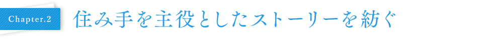 Chapter02 住み手を主役としたストーリーを紡ぐ