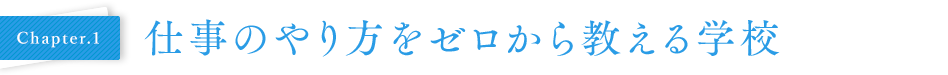 Chapter.1 仕事のやり方をゼロから教える学校」
