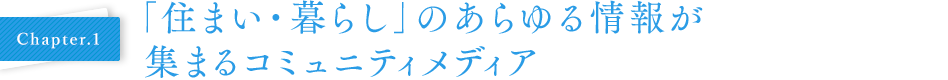 Chapter.1 「住まい・暮らし」のあらゆる情報が集まるコミュニティメディア