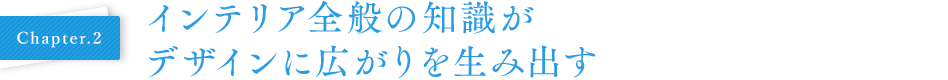 Chapter02 インテリア全般の知識がデザインに広がりを生み出す
