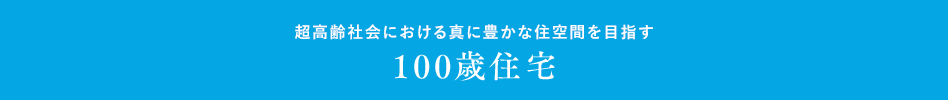 超高齢社会における真に豊かな住空間を目指す 100歳住宅