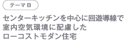 テーマB センターキッチンを中心に回遊導線で室内空気環境に配慮したローコストモダン住宅