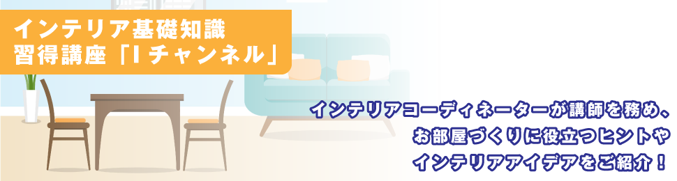 インテリア基礎知識習得講座「Iチャンネル」